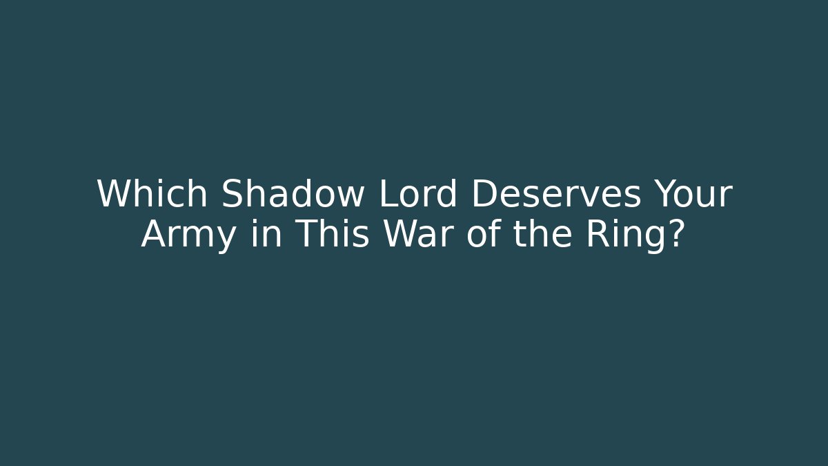 Which Shadow Lord Deserves Your Army in This War of the Ring?
