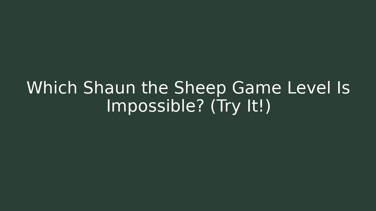 Which Shaun the Sheep Game Level Is Impossible? (Try It!)
