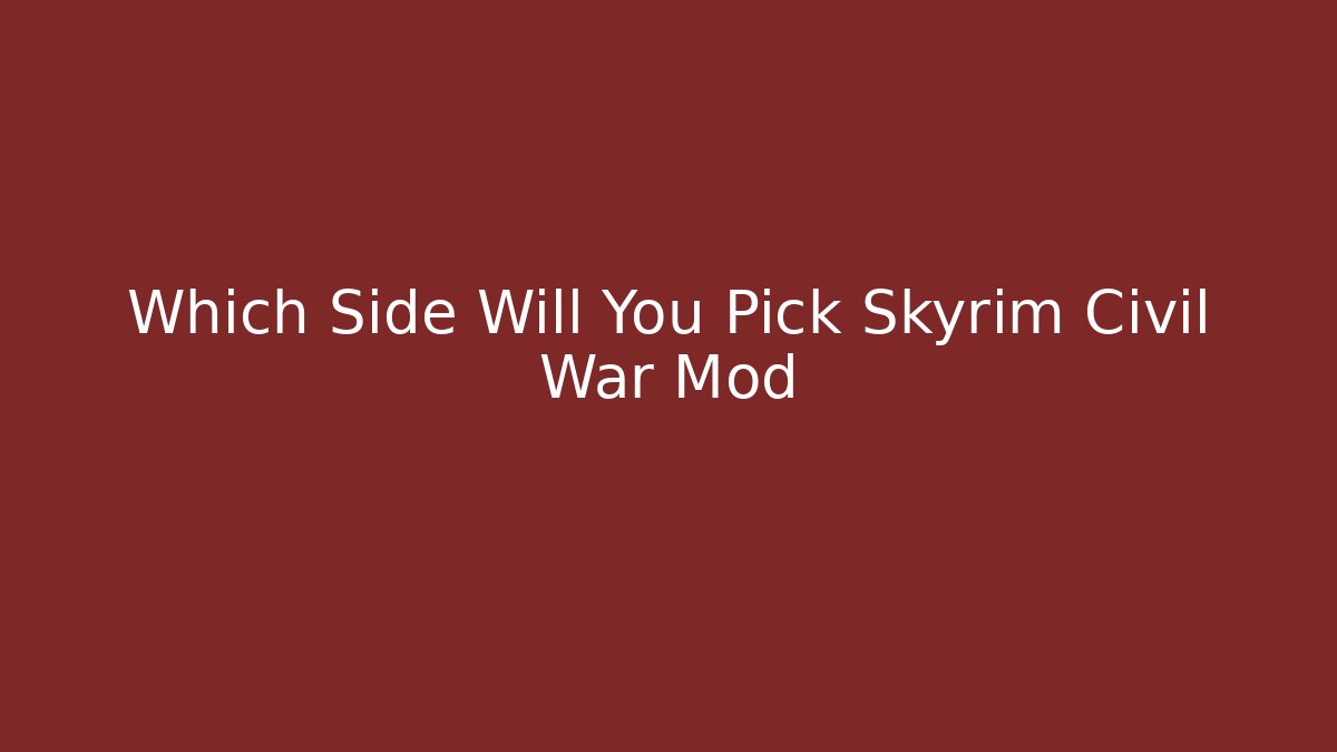 Which Side Will You Pick Skyrim Civil War Mod - Critter Realm