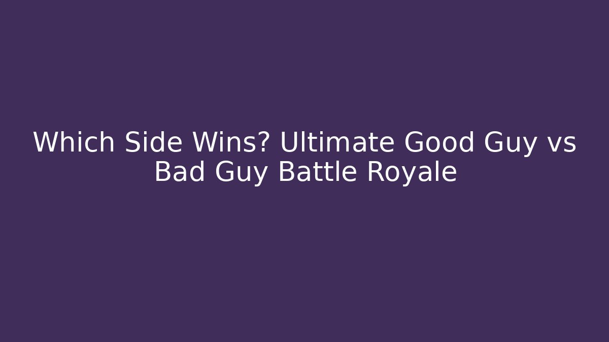 Which Side Wins? Ultimate Good Guy vs Bad Guy Battle Royale