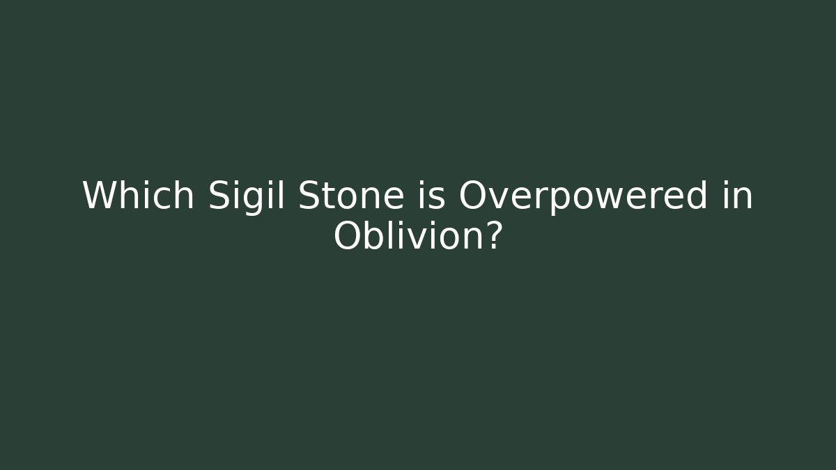 Which Sigil Stone is Overpowered in Oblivion?