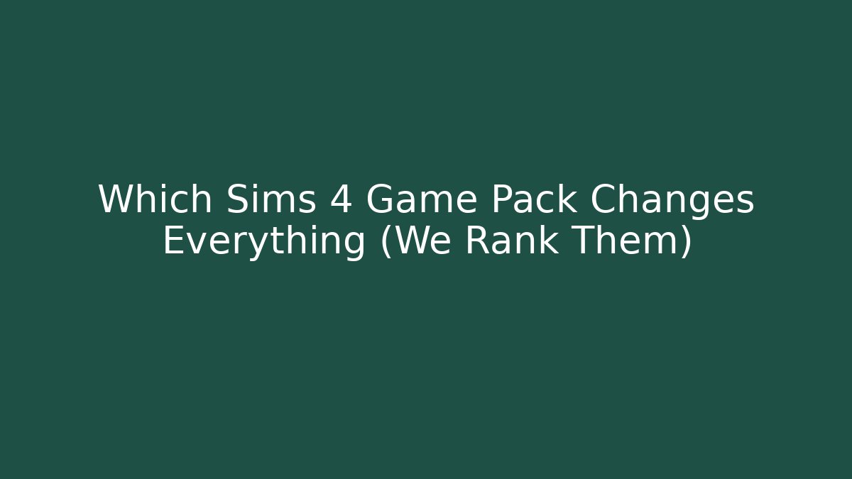 Which Sims 4 Game Pack Changes Everything (We Rank Them)