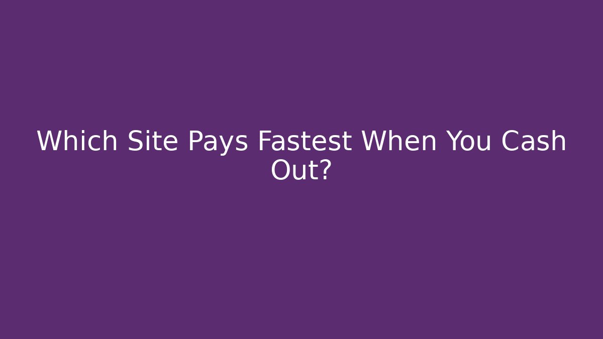 Which Site Pays Fastest When You Cash Out?