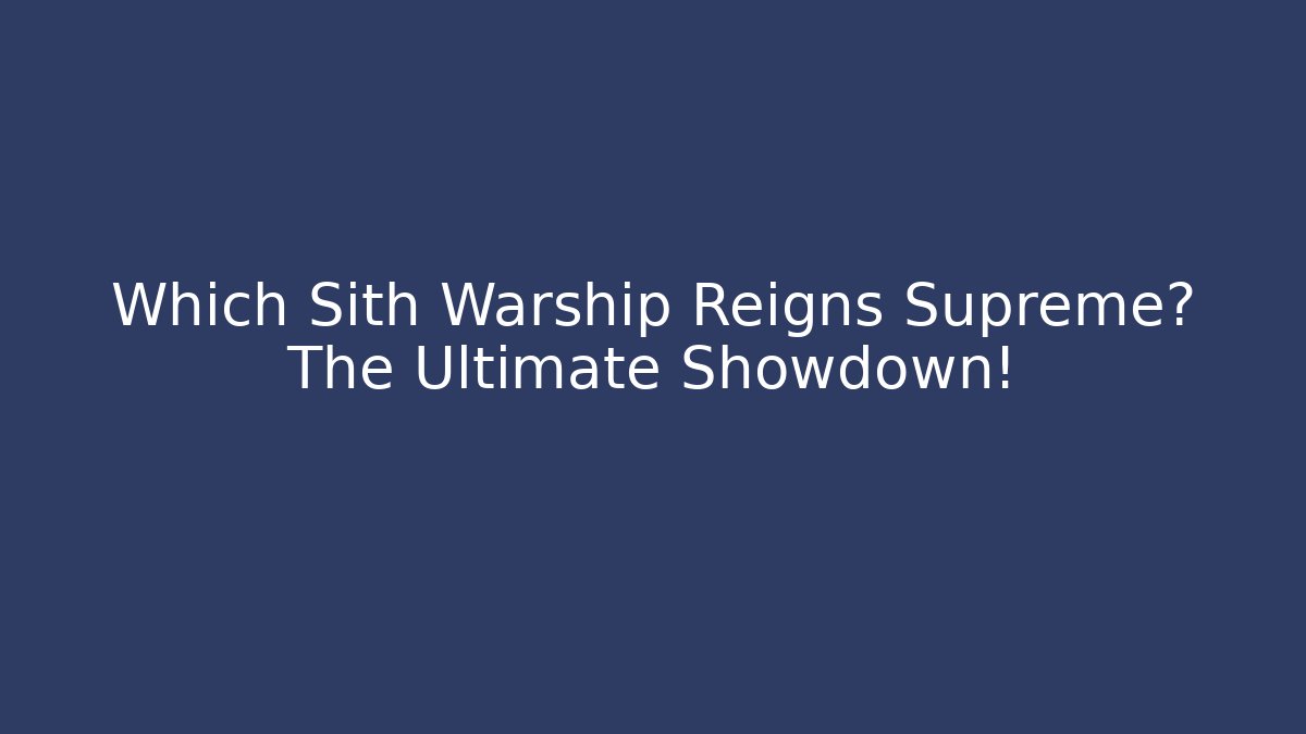 Which Sith Warship Reigns Supreme? The Ultimate Showdown!
