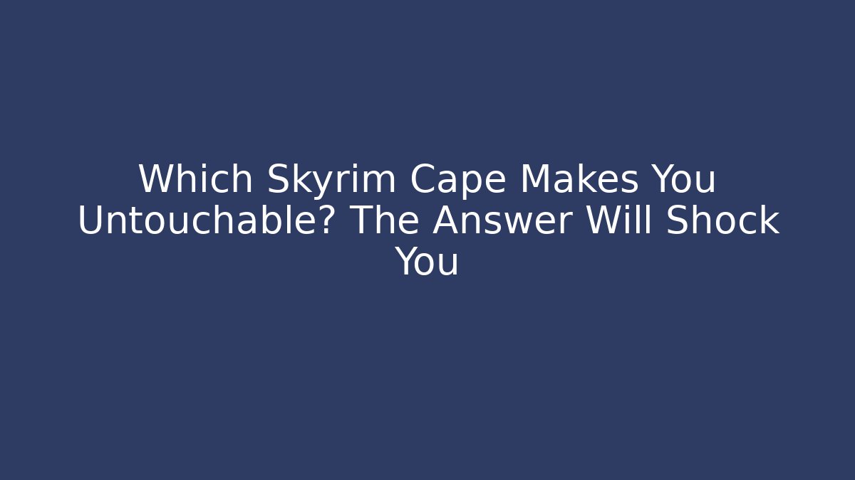 Which Skyrim Cape Makes You Untouchable? The Answer Will Shock You