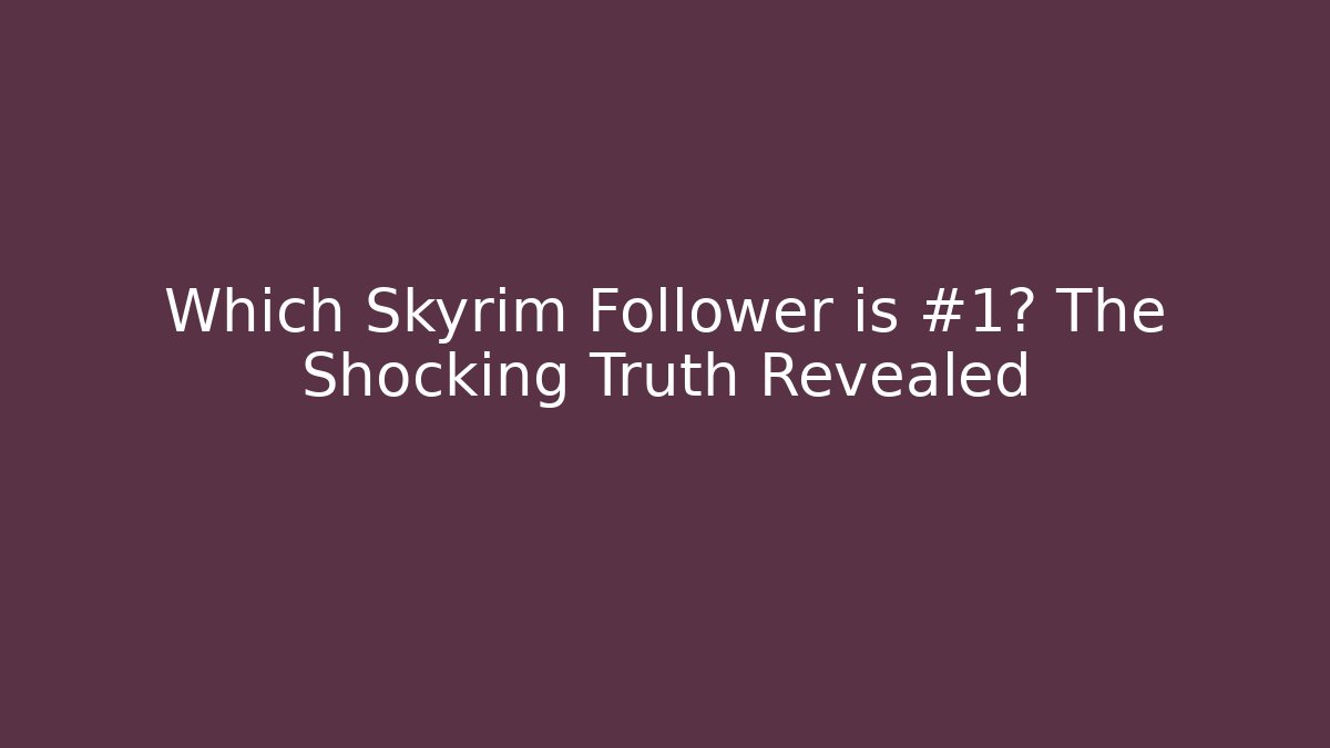 Which Skyrim Follower is #1? The Shocking Truth Revealed