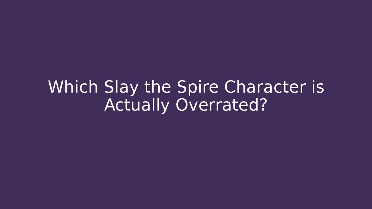 Which Slay the Spire Character is Actually Overrated? - Critter Realm