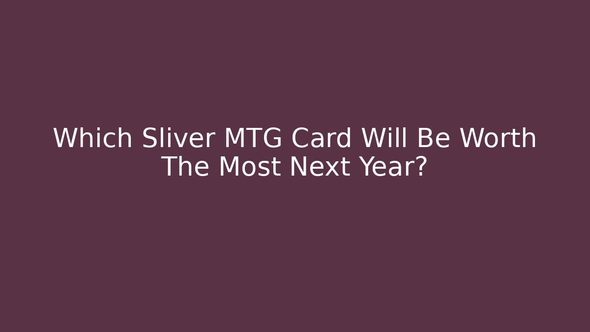 Which Sliver MTG Card Will Be Worth The Most Next Year? - Critter Realm