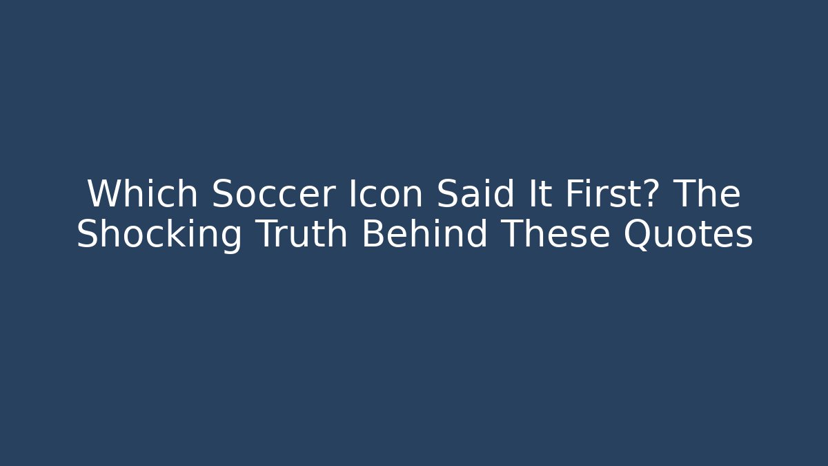 Which Soccer Icon Said It First? The Shocking Truth Behind These Quotes