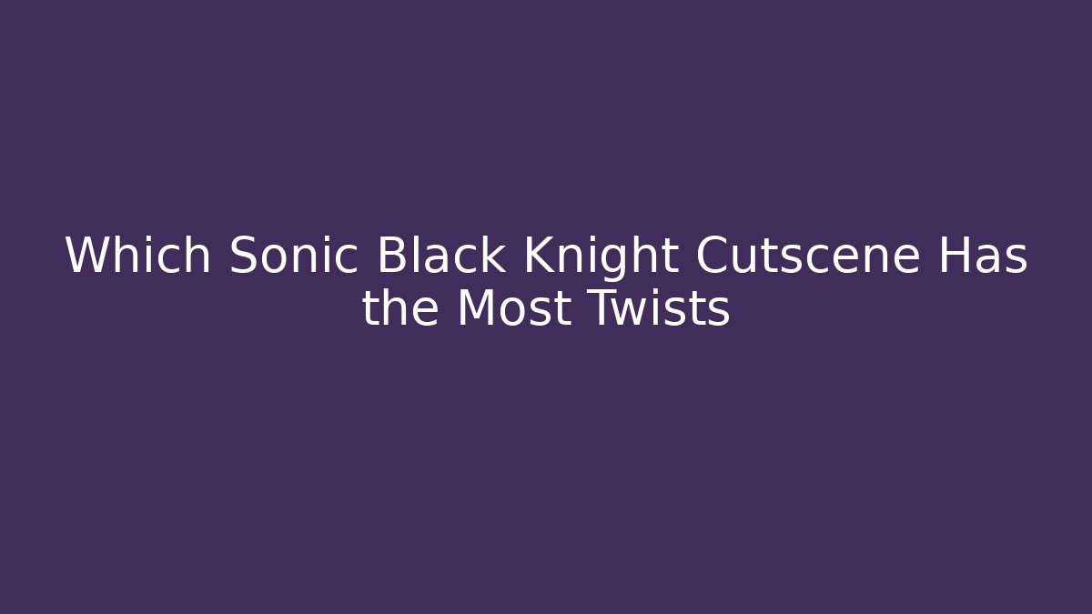 Which Sonic Black Knight Cutscene Has the Most Twists