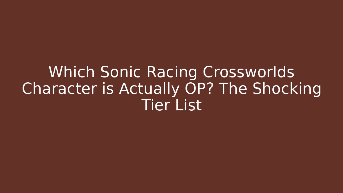 Which Sonic Racing Crossworlds Character is Actually OP? The Shocking Tier List