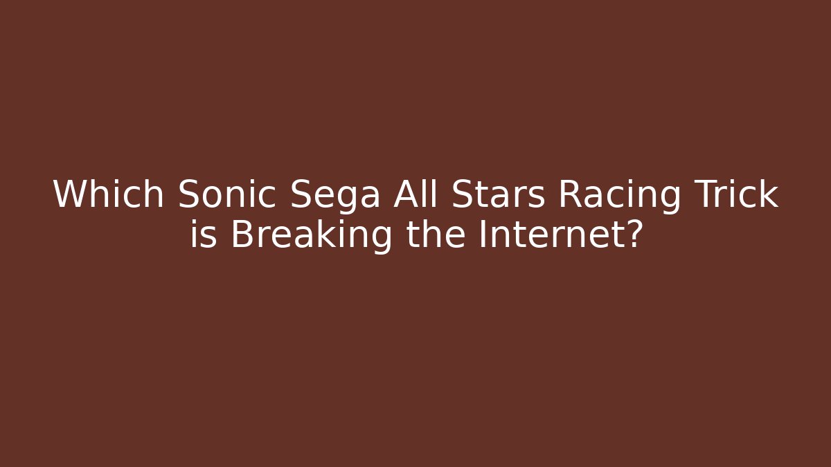 Which Sonic Sega All Stars Racing Trick is Breaking the Internet?