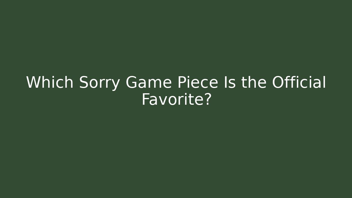 Which Sorry Game Piece Is the Official Favorite? - Critter Realm