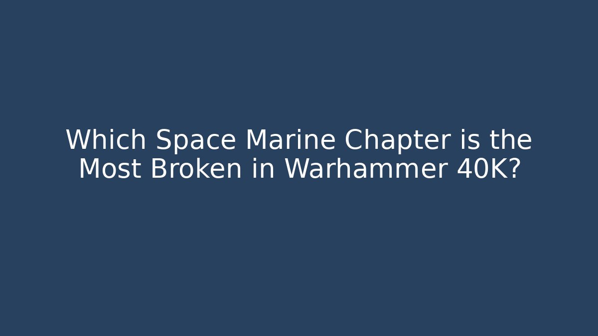 Which Space Marine Chapter is the Most Broken in Warhammer 40K? - Critter Realm