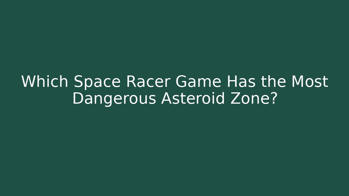 Which Space Racer Game Has the Most Dangerous Asteroid Zone?