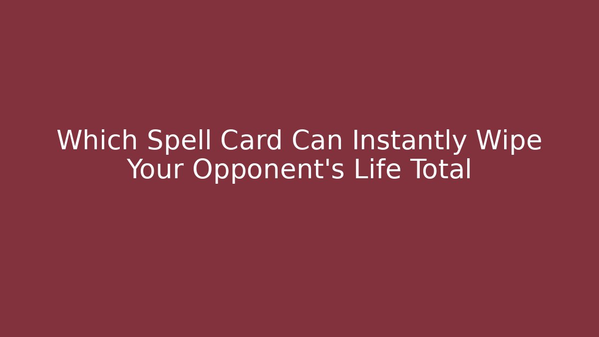Which Spell Card Can Instantly Wipe Your Opponent's Life Total - Critter Realm