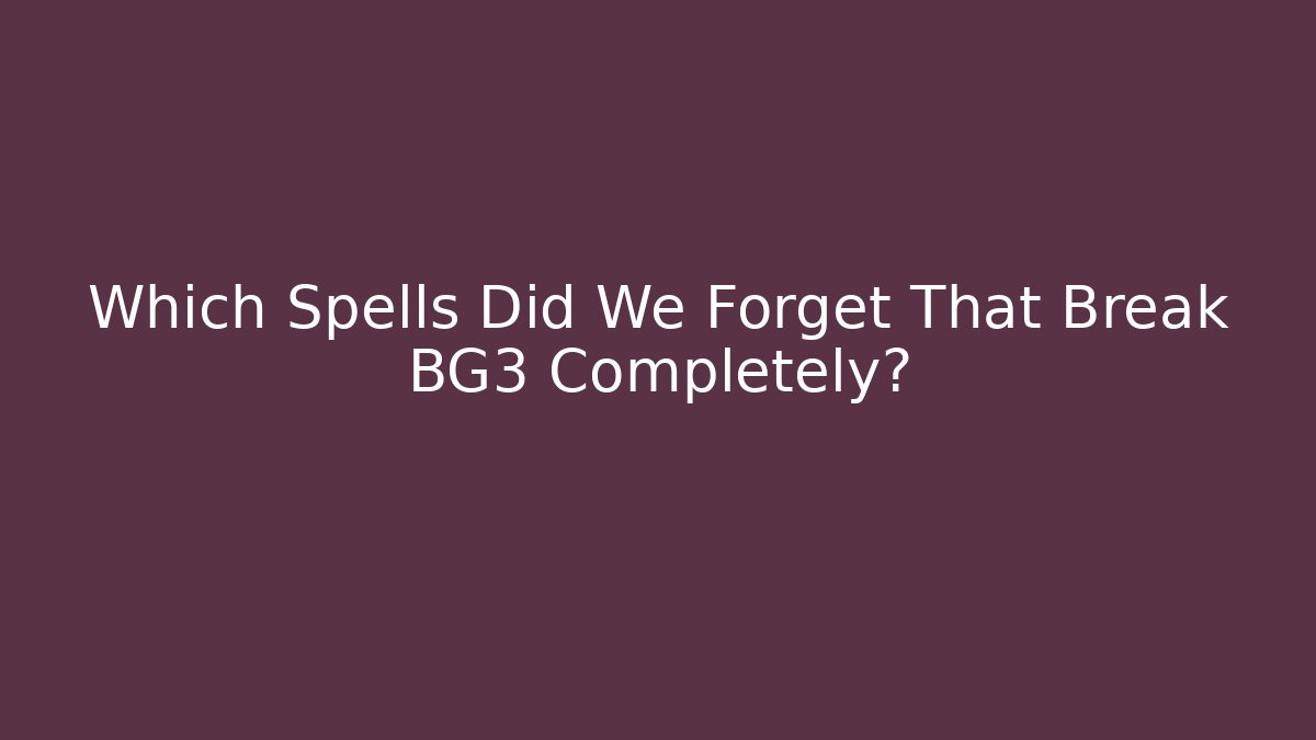 Which Spells Did We Forget That Break BG3 Completely?