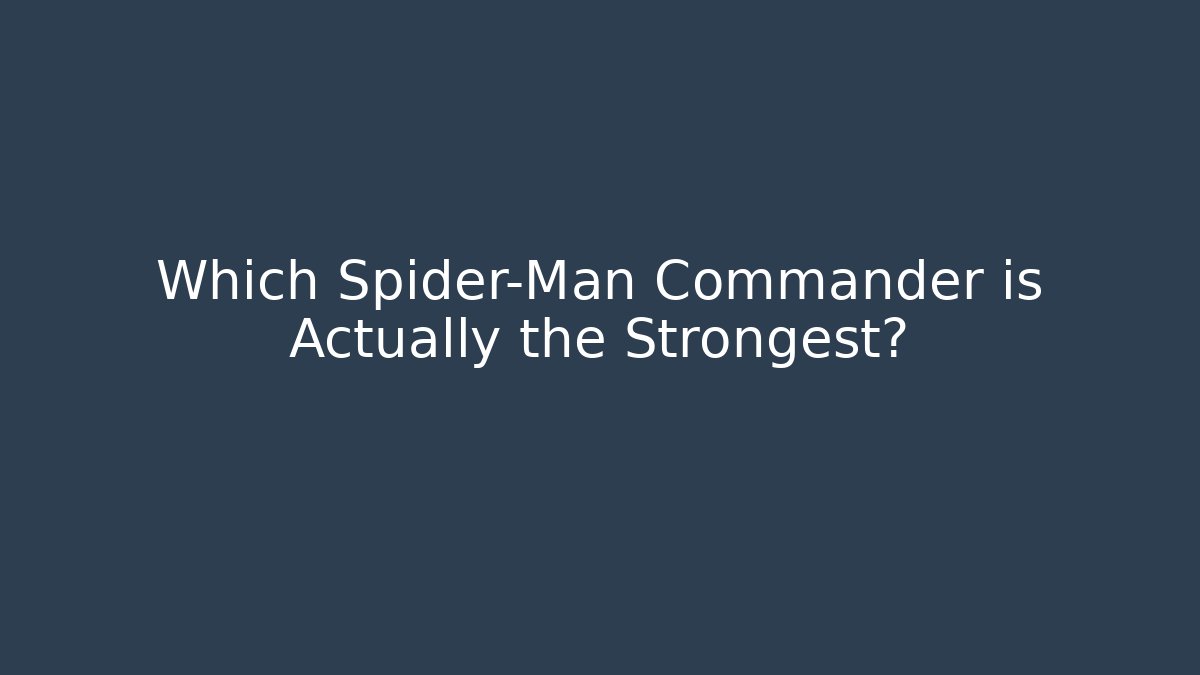 Which Spider-Man Commander is Actually the Strongest?