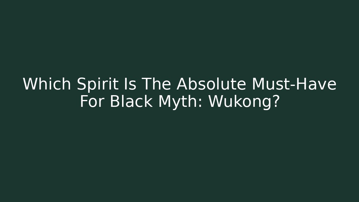 Which Spirit Is The Absolute Must-Have For Black Myth: Wukong?