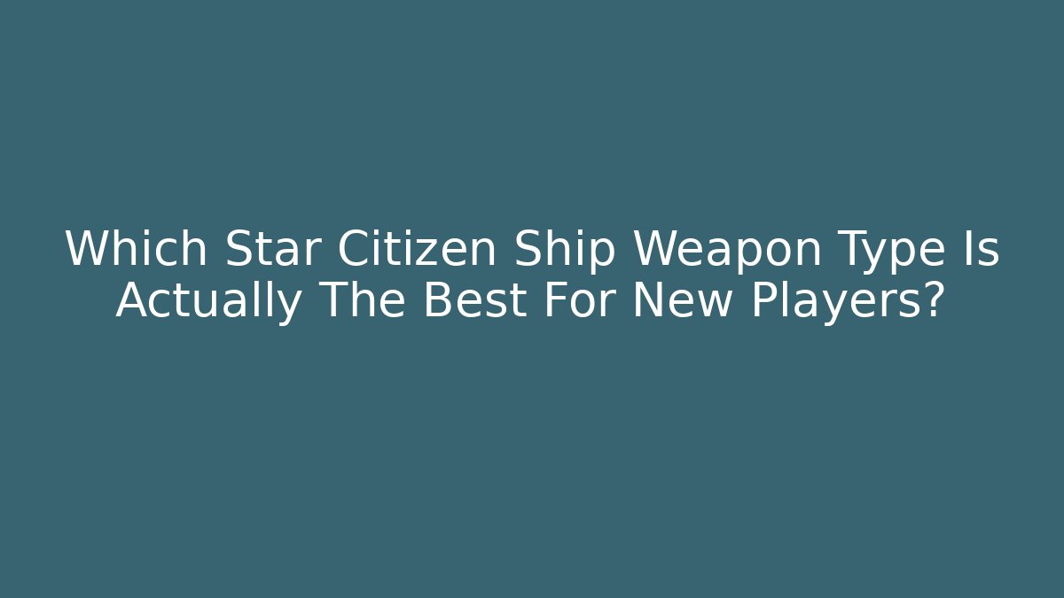 Which Star Citizen Ship Weapon Type Is Actually The Best For New Players?