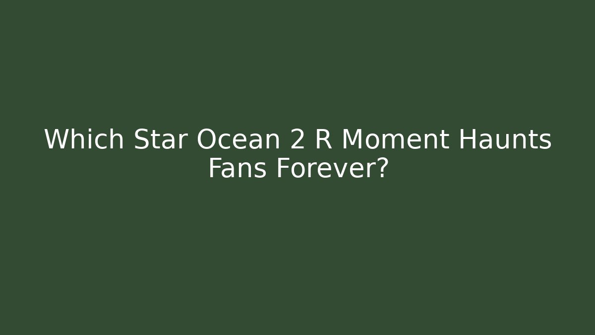 Which Star Ocean 2 R Moment Haunts Fans Forever?