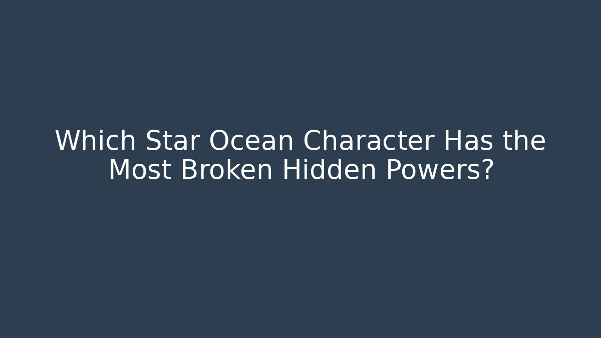 Which Star Ocean Character Has the Most Broken Hidden Powers?