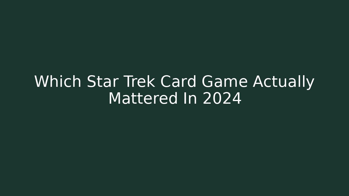Which Star Trek Card Game Actually Mattered In 2024