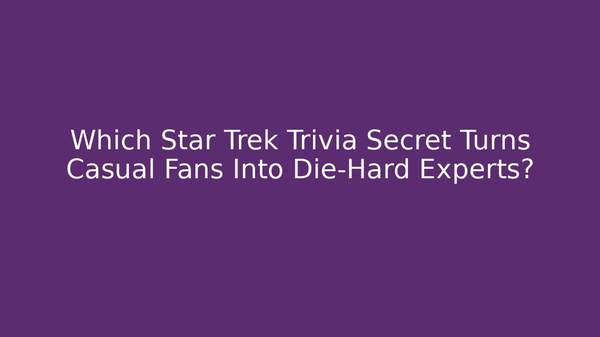 Which Star Trek Trivia Secret Turns Casual Fans Into Die-Hard Experts?