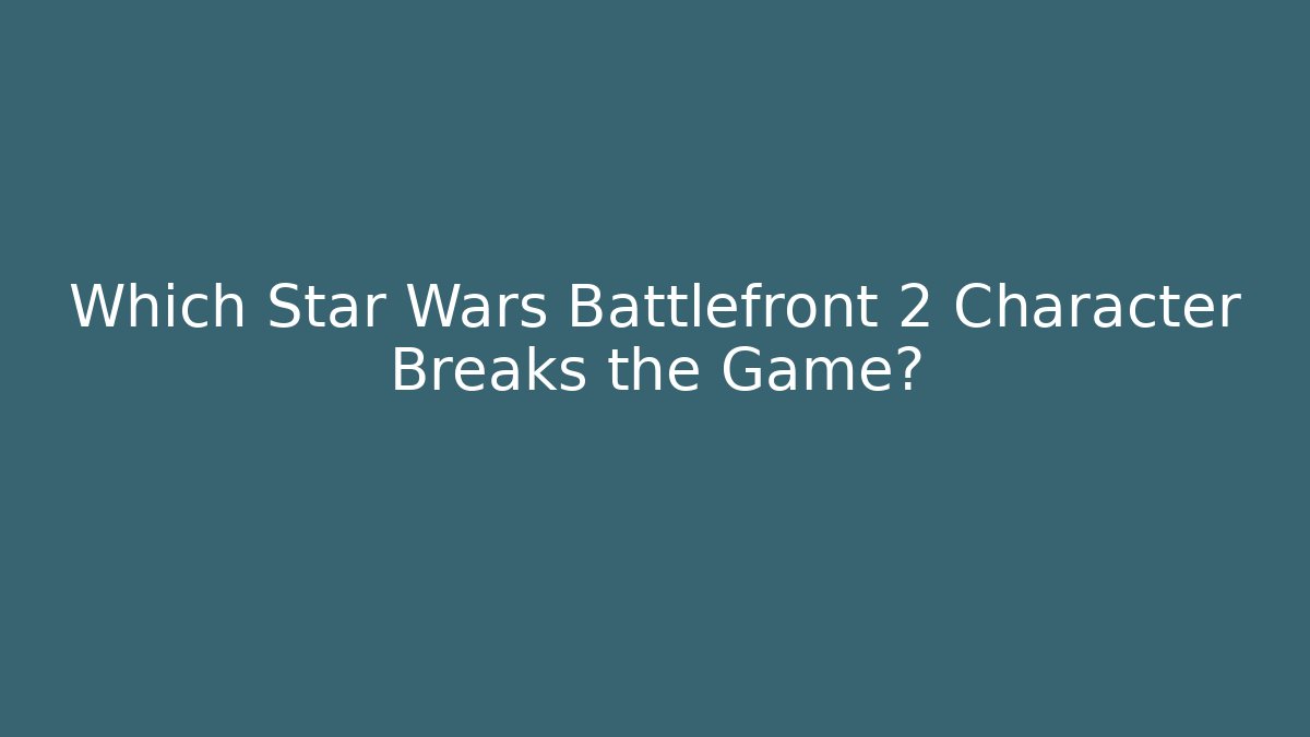 Which Star Wars Battlefront 2 Character Breaks the Game? - Critter Realm