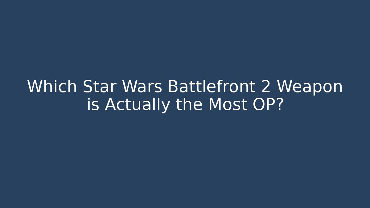 Which Star Wars Battlefront 2 Weapon is Actually the Most OP?