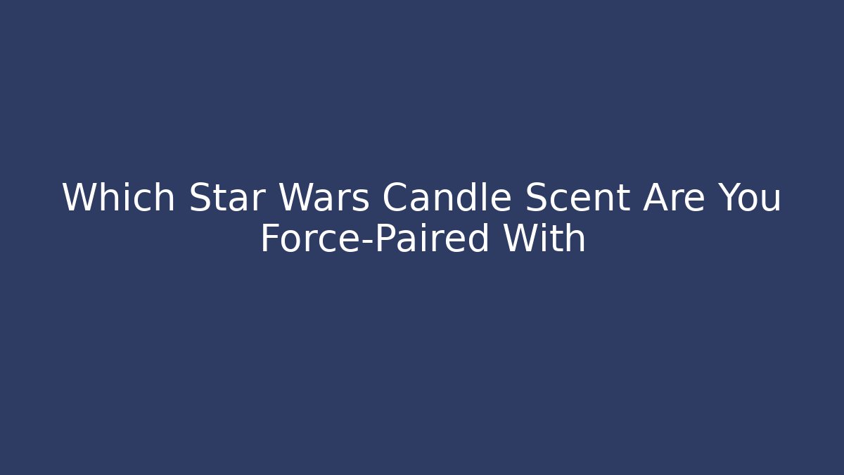 Which Star Wars Candle Scent Are You Force-Paired With