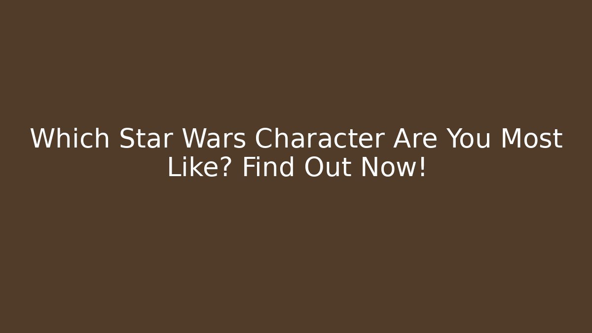 Which Star Wars Character Are You Most Like? Find Out Now!