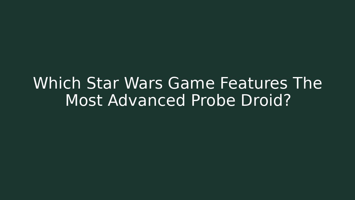 Which Star Wars Game Features The Most Advanced Probe Droid? - Critter Realm