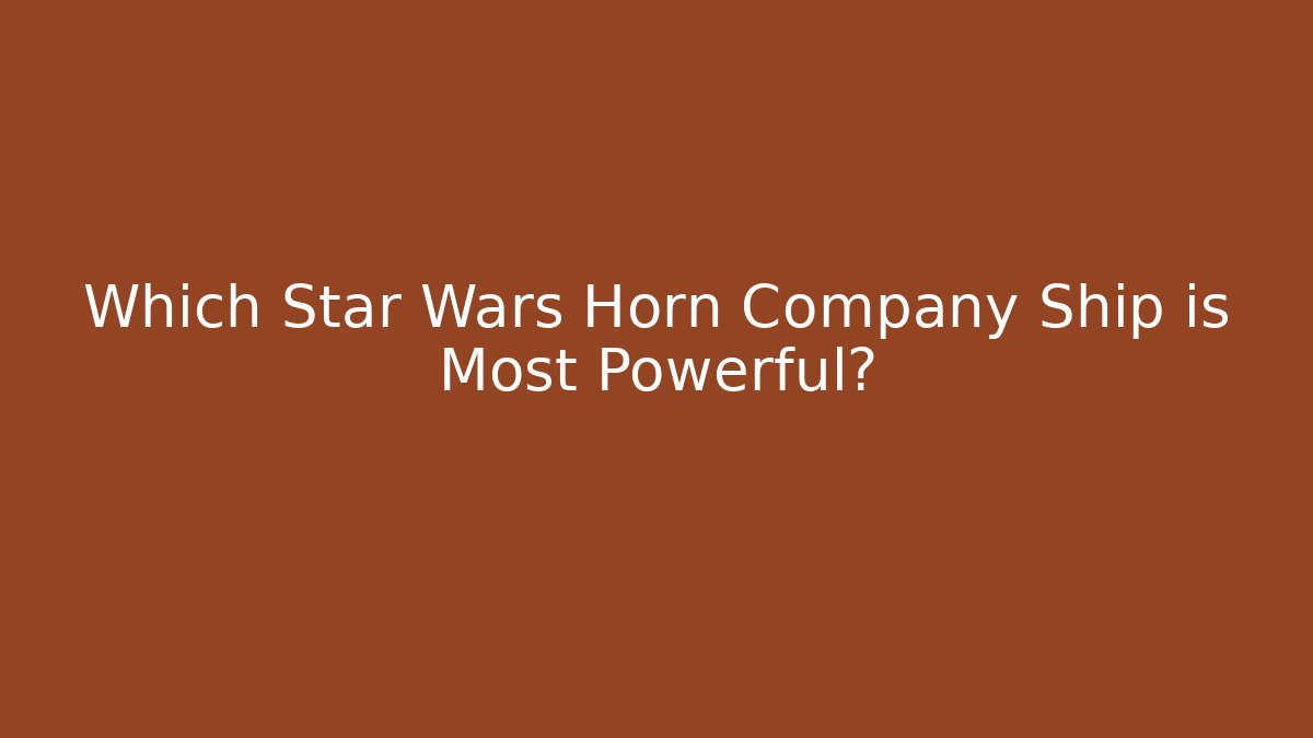 Which Star Wars Horn Company Ship is Most Powerful?