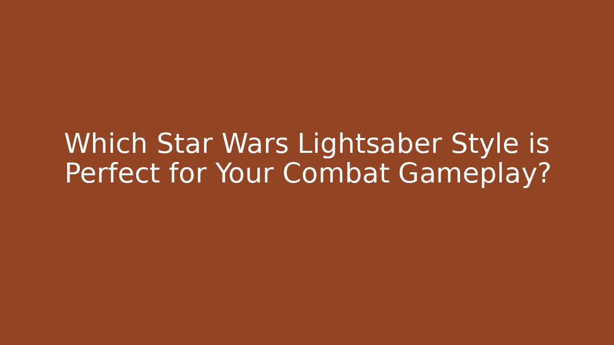 Which Star Wars Lightsaber Style is Perfect for Your Combat Gameplay?