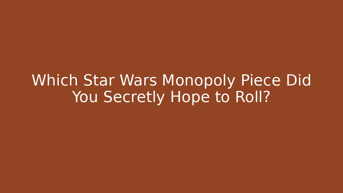 Which Star Wars Monopoly Piece Did You Secretly Hope to Roll?