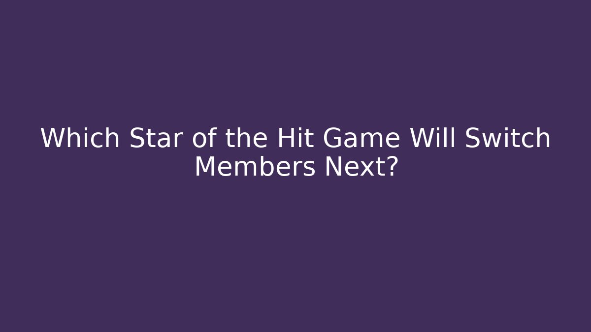 Which Star of the Hit Game Will Switch Members Next?