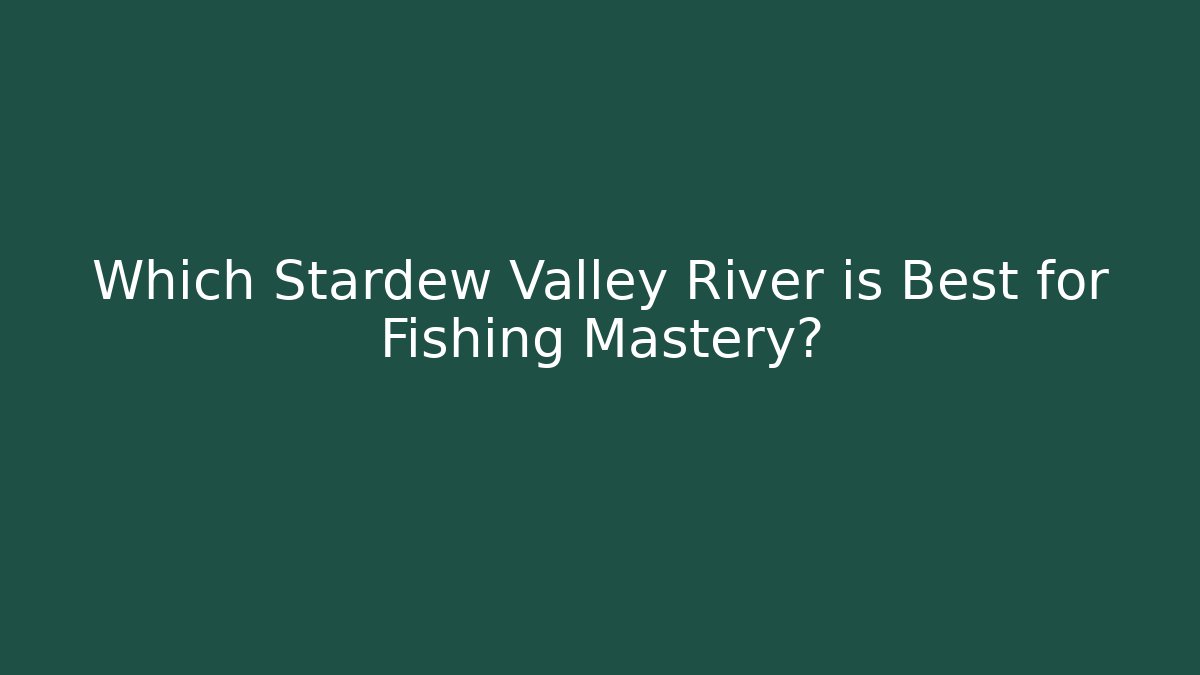 Which Stardew Valley River is Best for Fishing Mastery?