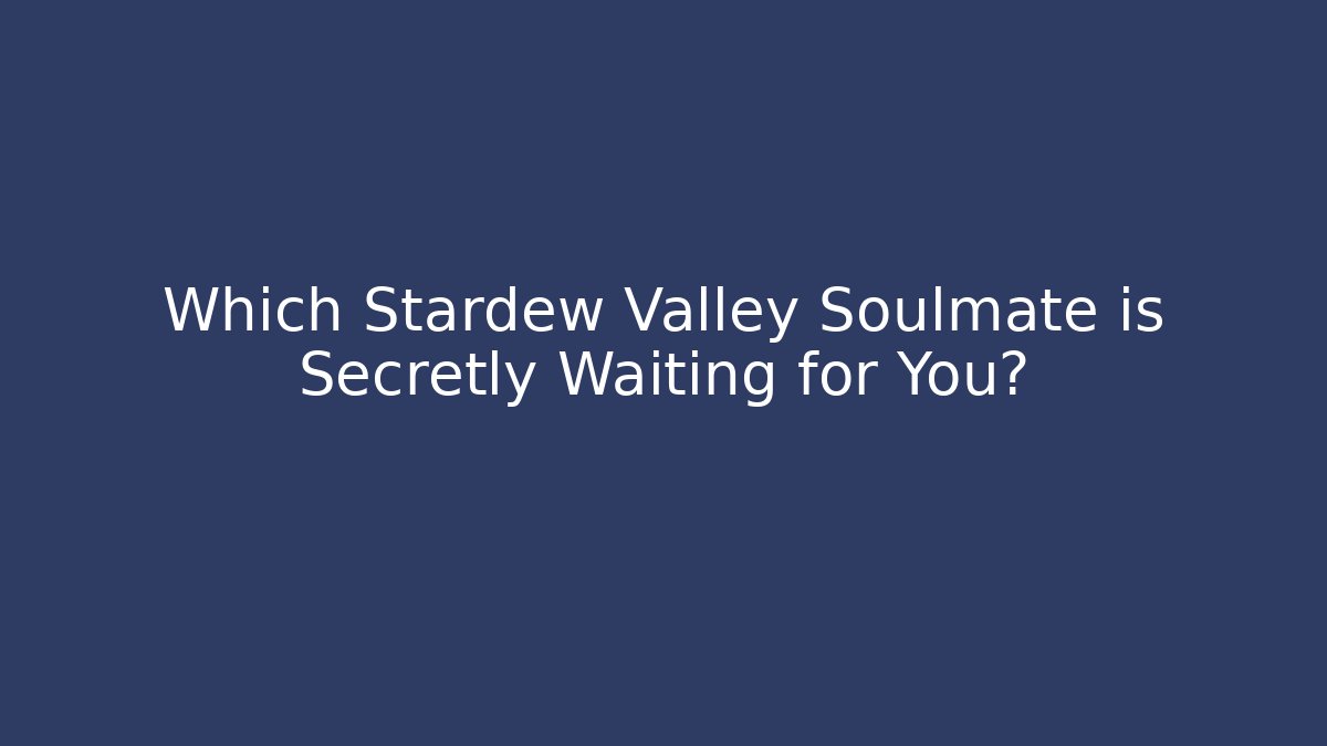 Which Stardew Valley Soulmate is Secretly Waiting for You?