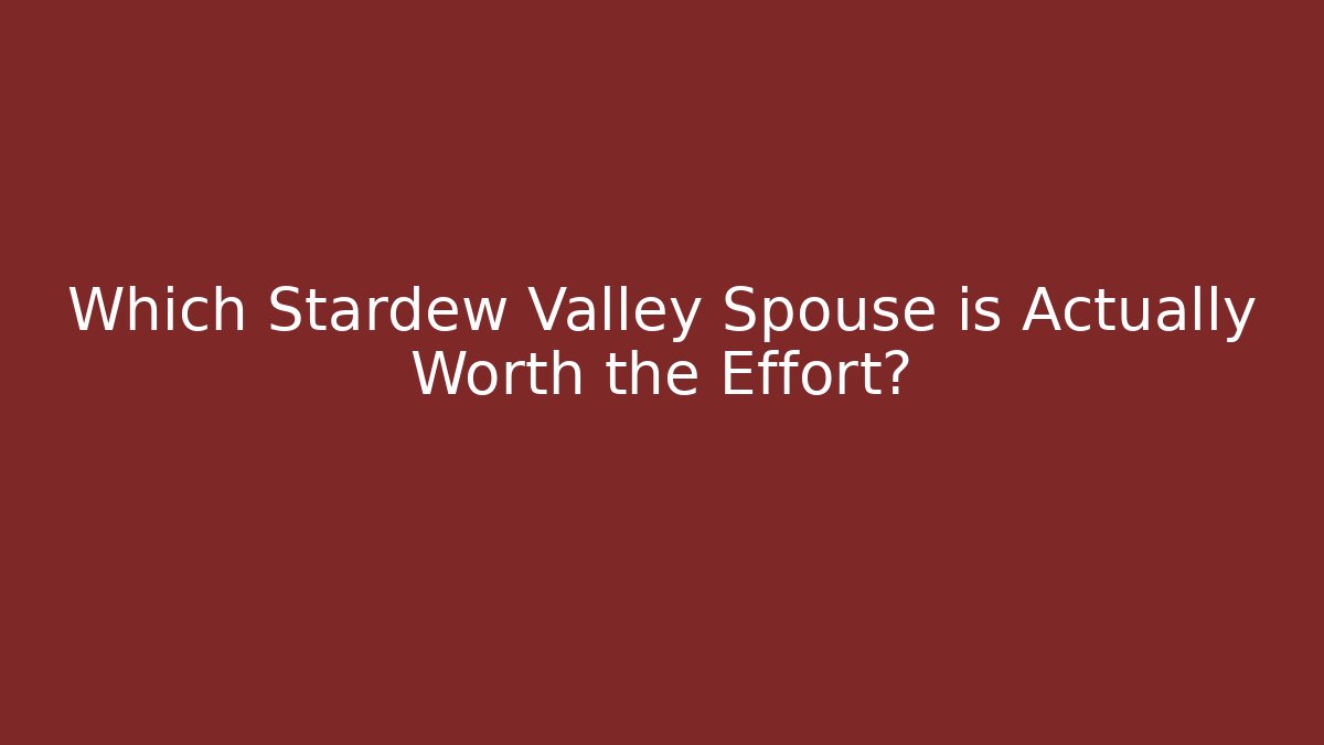 Which Stardew Valley Spouse is Actually Worth the Effort?