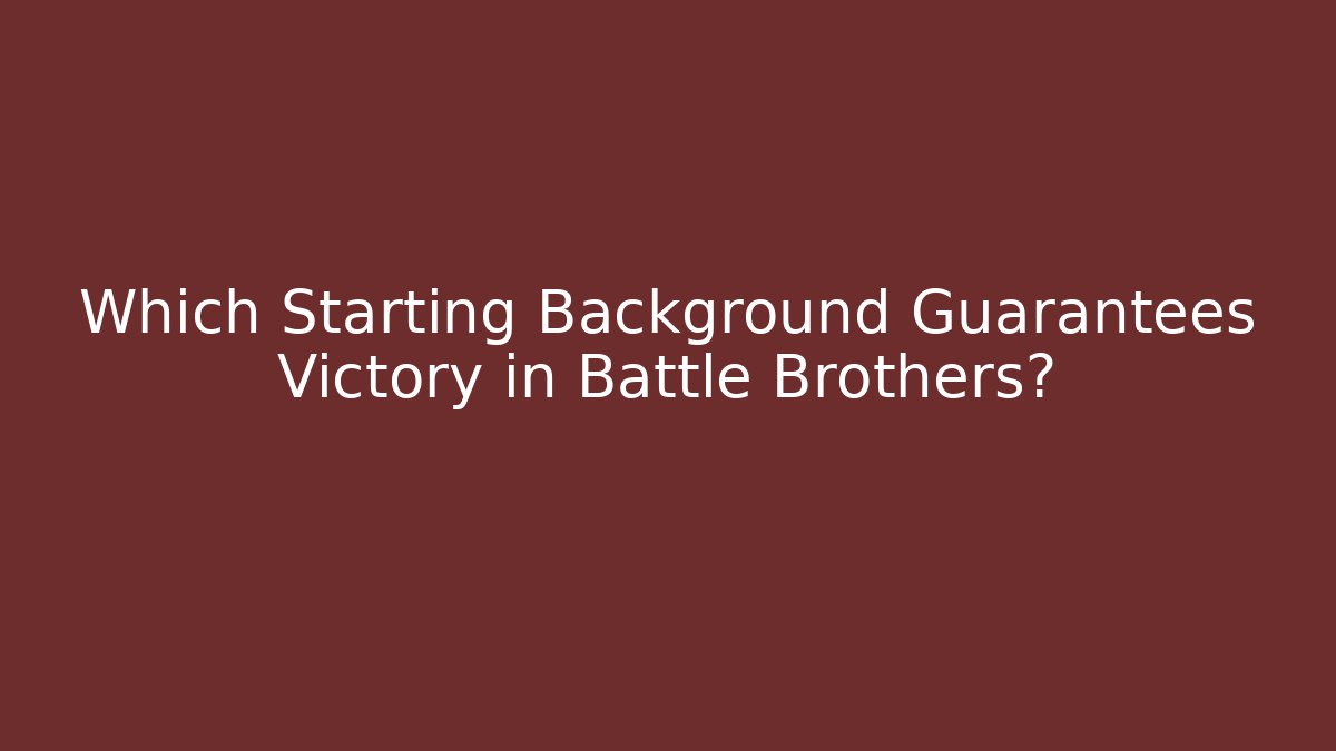 Which Starting Background Guarantees Victory in Battle Brothers?