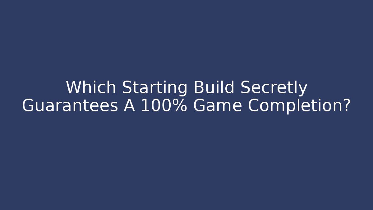 Which Starting Build Secretly Guarantees A 100% Game Completion?