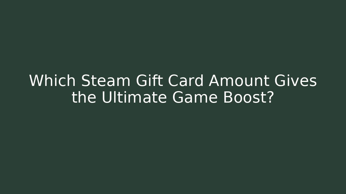 Which Steam Gift Card Amount Gives the Ultimate Game Boost?
