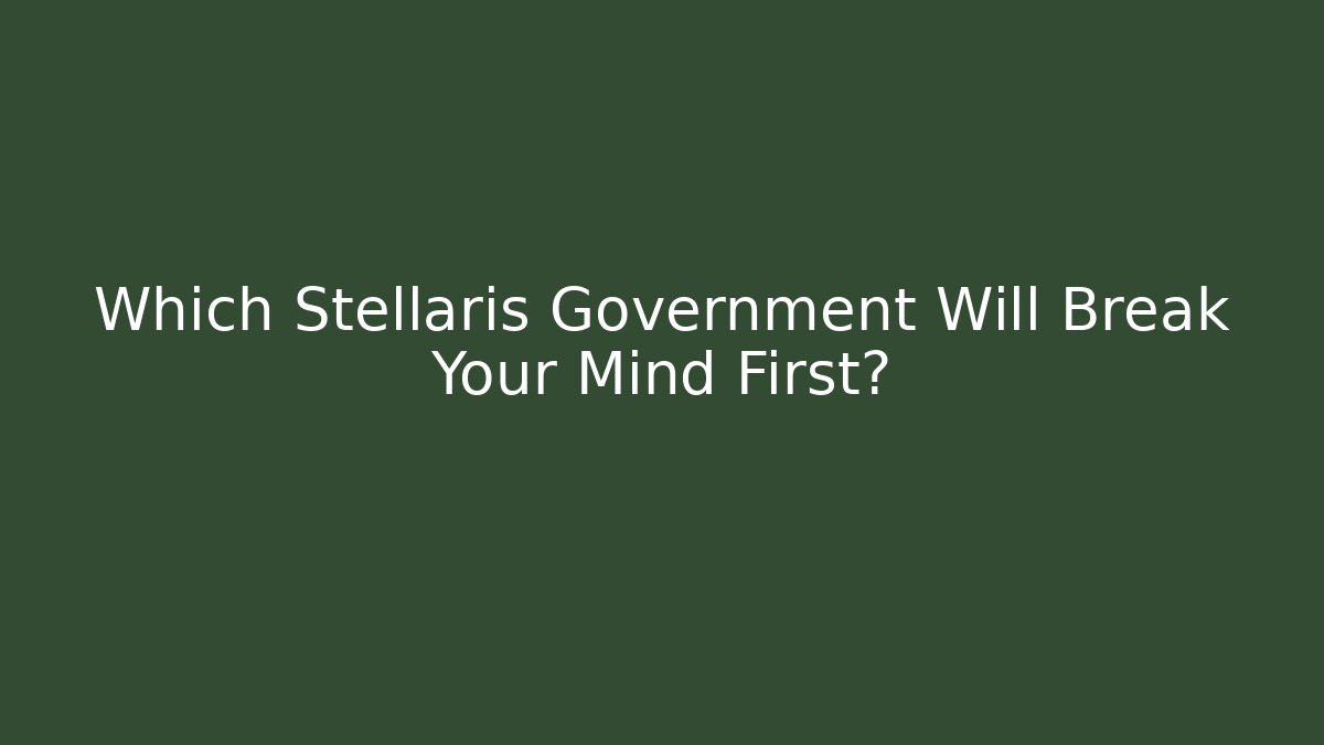 Which Stellaris Government Will Break Your Mind First?