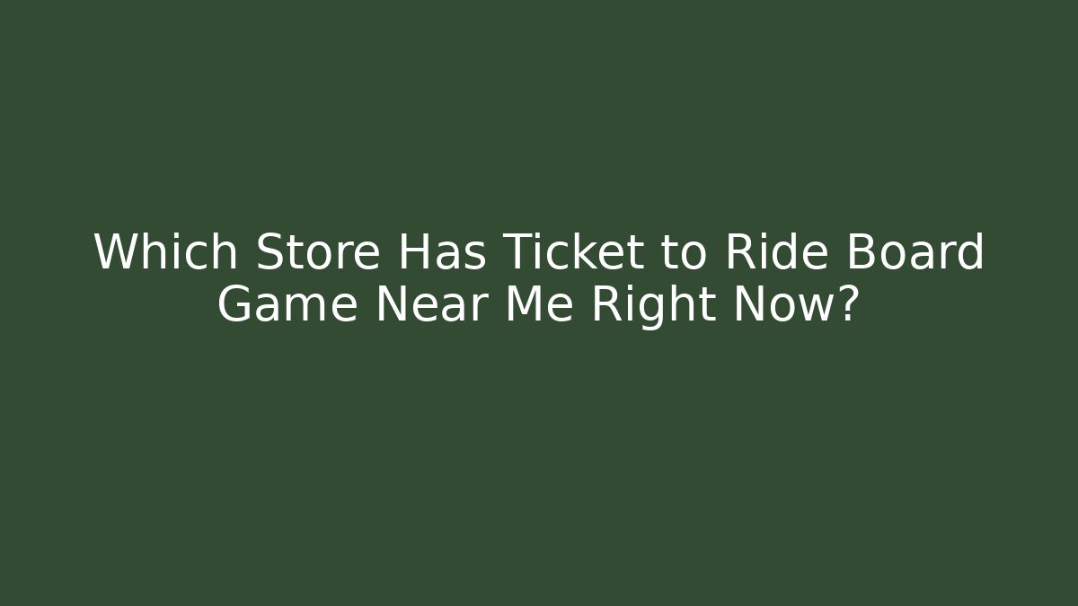 Which Store Has Ticket to Ride Board Game Near Me Right Now?