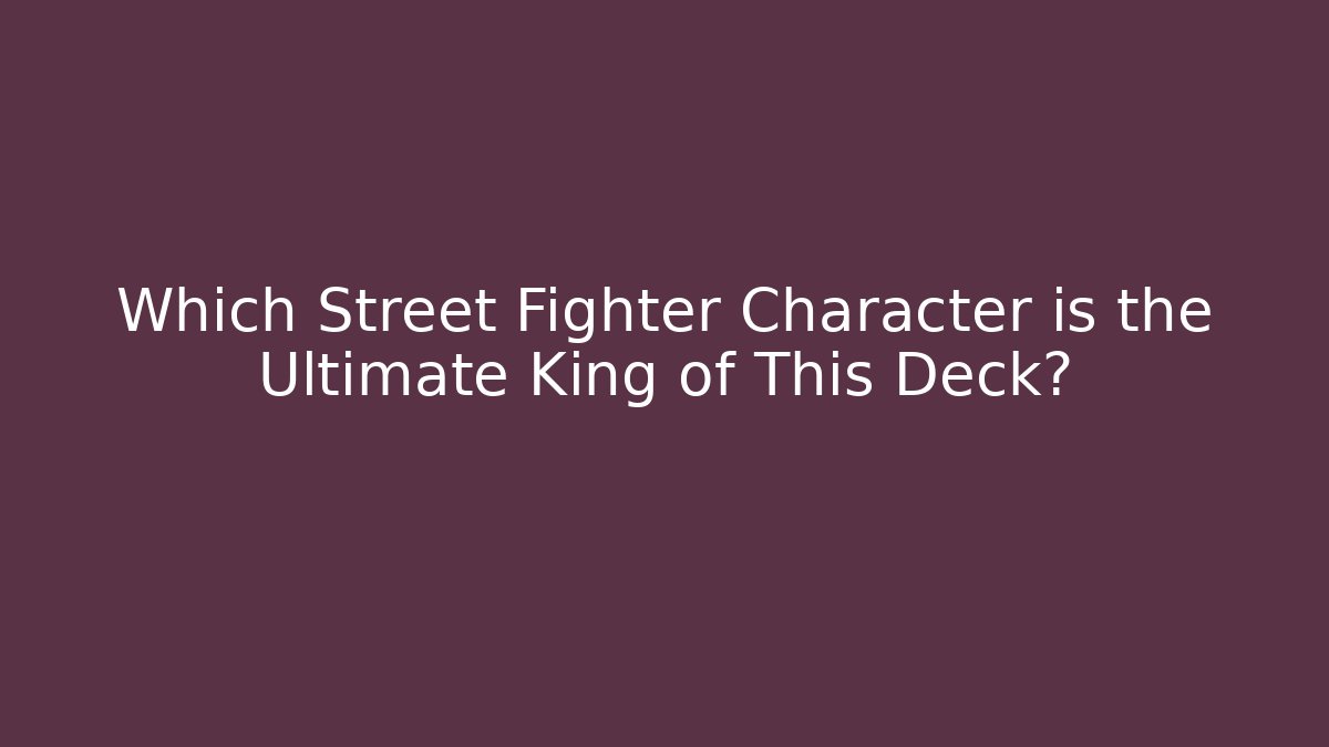 Which Street Fighter Character is the Ultimate King of This Deck? - Critter Realm
