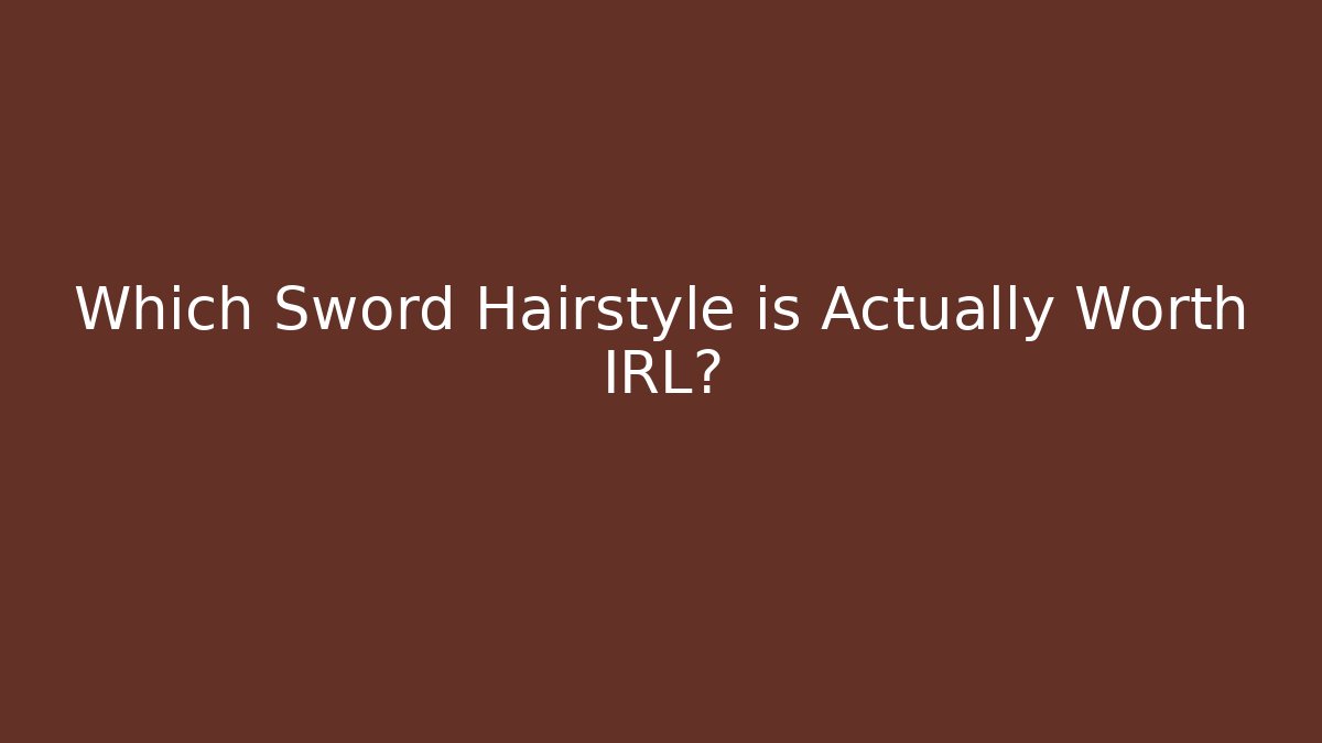 Which Sword Hairstyle is Actually Worth IRL?