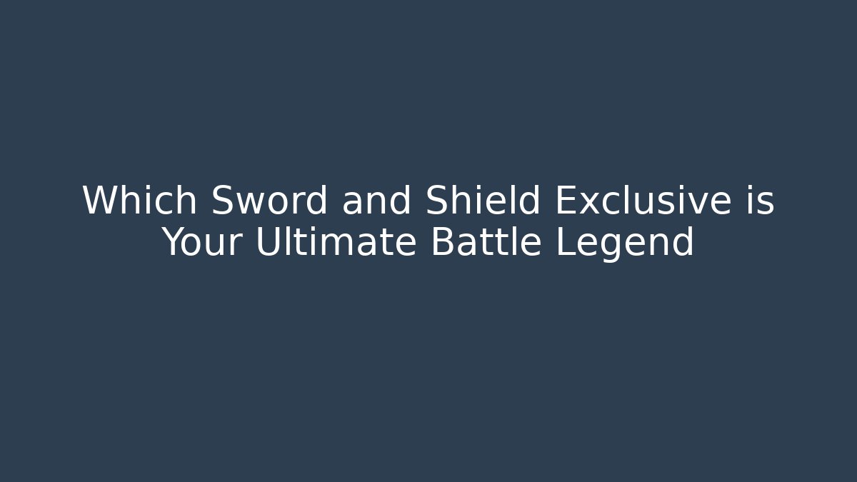 Which Sword and Shield Exclusive is Your Ultimate Battle Legend
