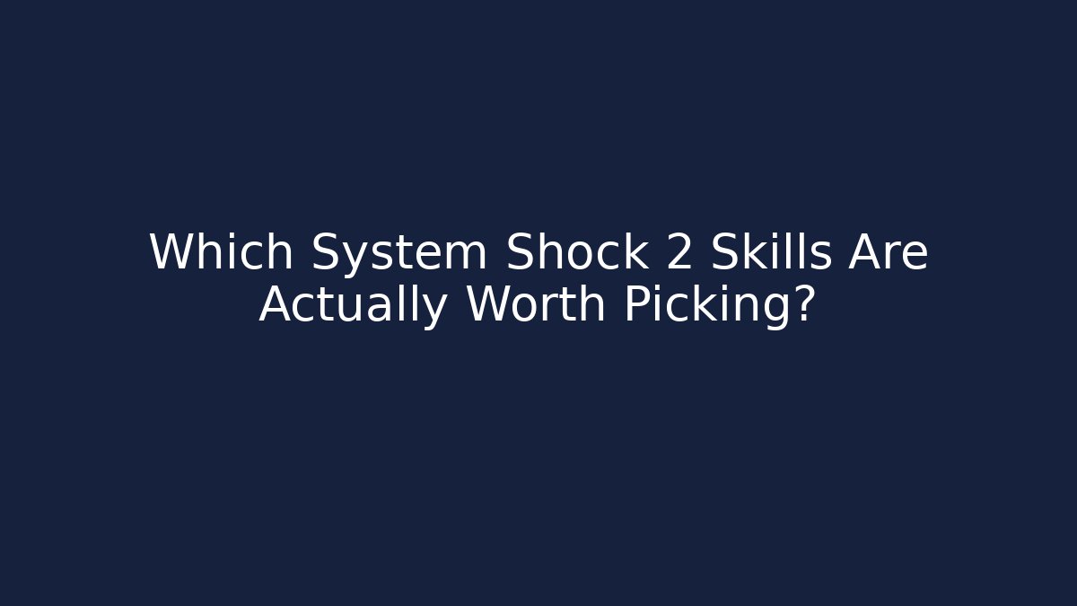 Which System Shock 2 Skills Are Actually Worth Picking?
