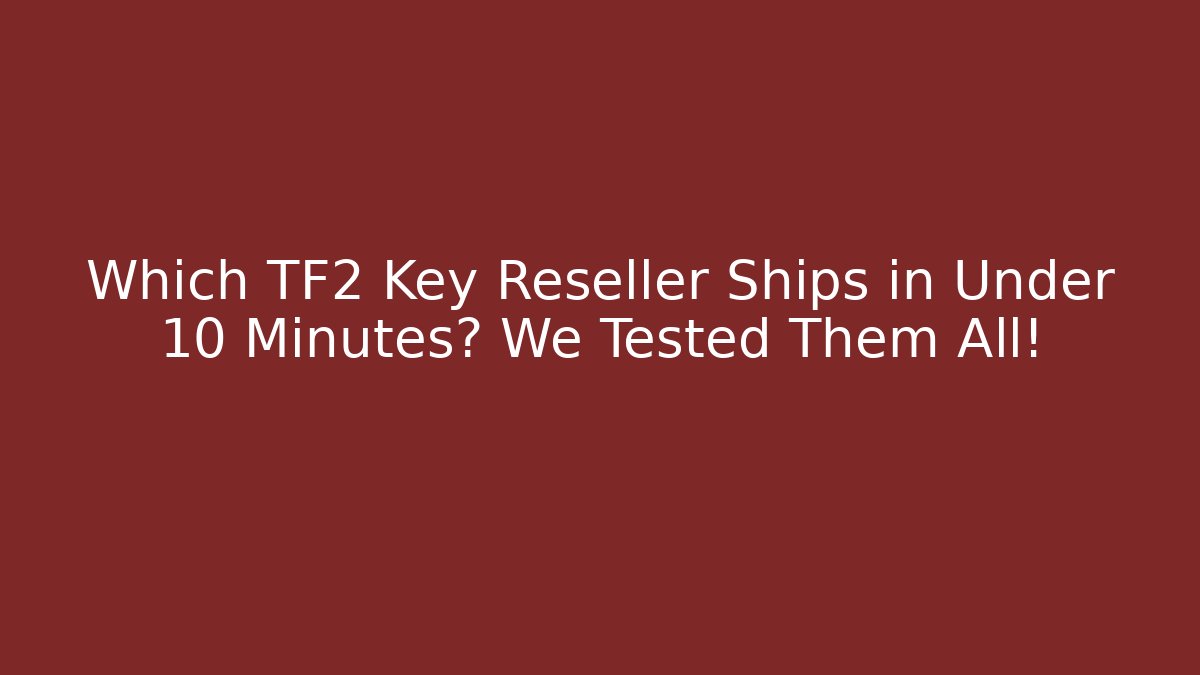 Which TF2 Key Reseller Ships in Under 10 Minutes? We Tested Them All!